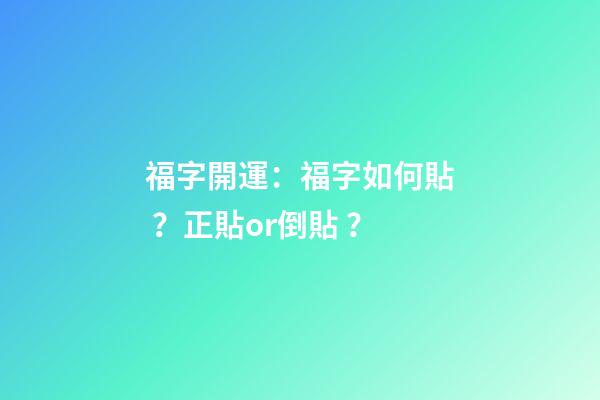 福字開運：福字如何貼？正貼or倒貼？